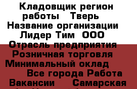 Кладовщик(регион работы - Тверь) › Название организации ­ Лидер Тим, ООО › Отрасль предприятия ­ Розничная торговля › Минимальный оклад ­ 19 800 - Все города Работа » Вакансии   . Самарская обл.,Новокуйбышевск г.